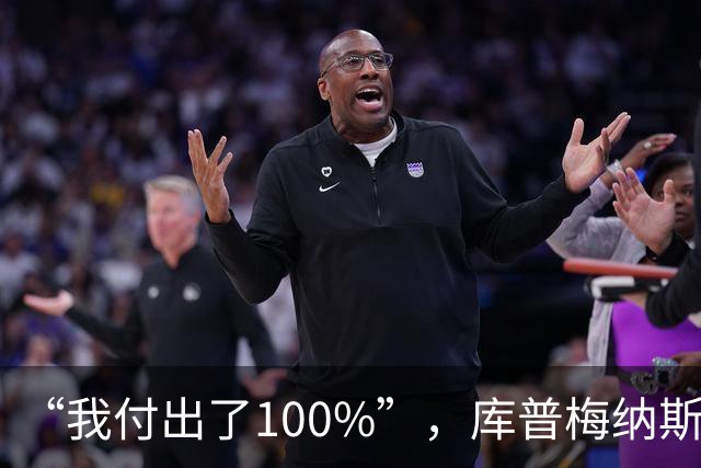 “我付出了100%”，库普梅纳斯回应质疑：我可以做得更好