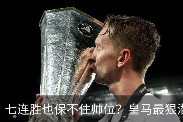 七连胜也保不住帅位？皇马最狠潜规则，比战术图值钱百倍！