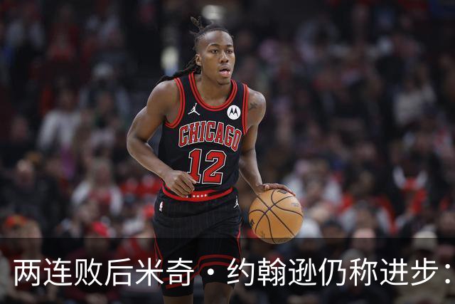 两连败后米奇·约翰逊仍称进步：比赛习惯比第一场更好