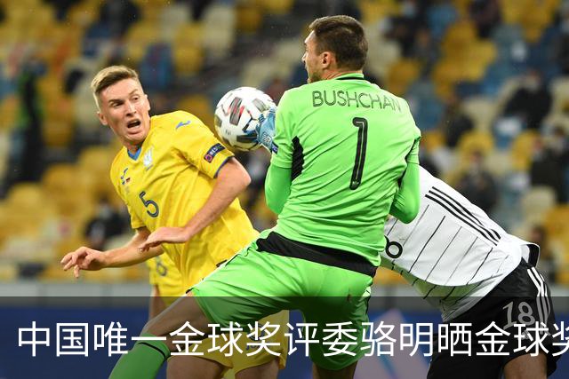 中国唯一金球奖评委骆明晒金球奖投票：首推梅西，姆总前五