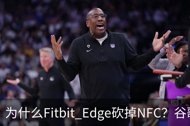 为什么Fitbit Edge砍掉NFC？谷歌：不到1%的人用