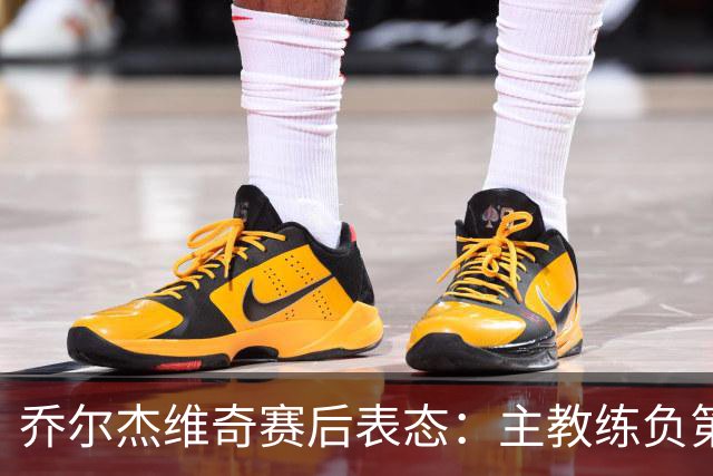 乔尔杰维奇赛后表态：主教练负第一责任
