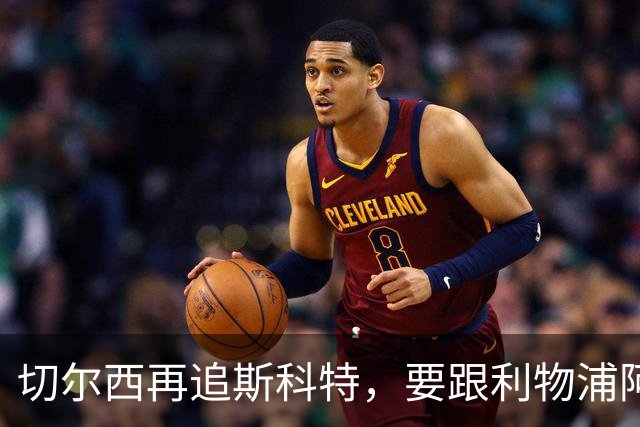 切尔西再追斯科特，要跟利物浦阿森纳热刺抢人