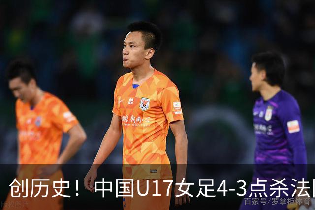 创历史！中国U17女足4‑3点杀法国进8强 牛子琪2扑点