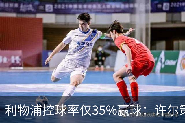 利物浦控球率仅35%赢球：许尔策勒指其未组织进攻