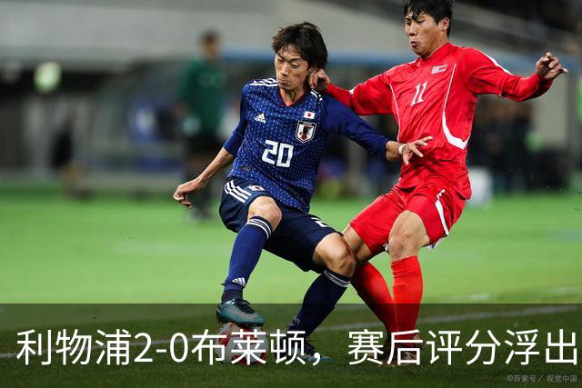 利物浦2-0布莱顿，赛后评分浮出水面