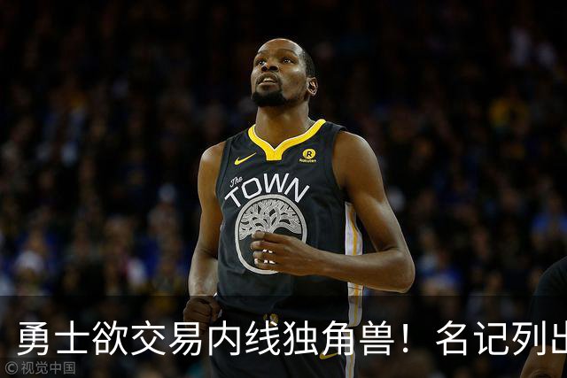 勇士欲交易内线独角兽！名记列出三大潜在目标，一人最适配