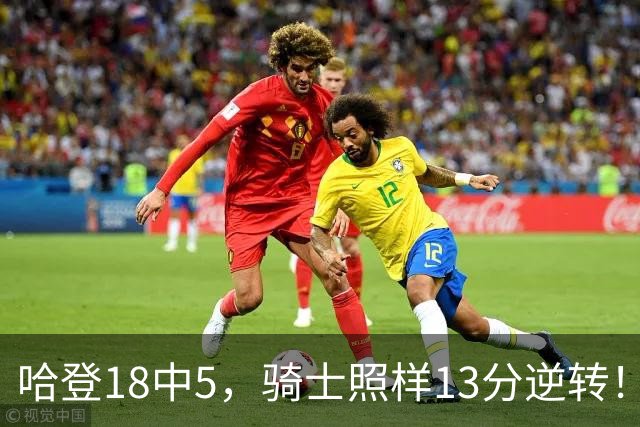 哈登18中5，骑士照样13分逆转！8800万新援暴走，三状元合体憾负