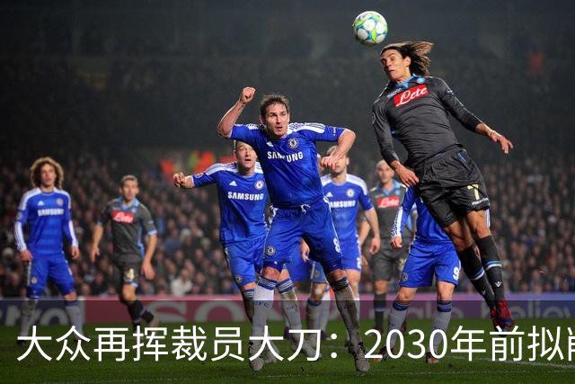 大众再挥裁员大刀：2030年前拟削减1.2万岗位