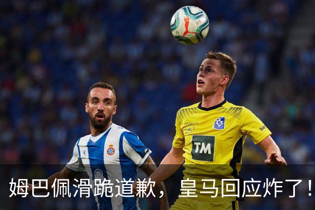 姆巴佩滑跪道歉，皇马回应炸了！