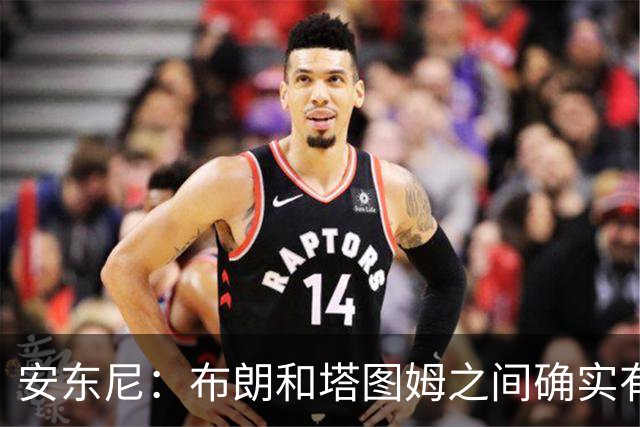 安东尼：布朗和塔图姆之间确实有事 但没想到会发展到这一步
