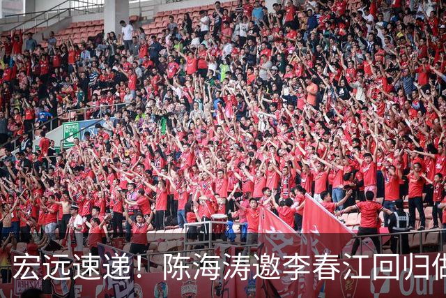 宏远速递！陈海涛邀李春江回归做顾问，徐杰合同年顶薪告急，胡明轩扛旗喊话