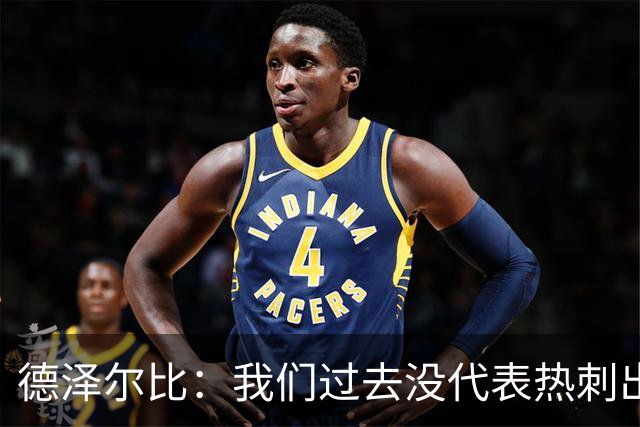 德泽尔比：我们过去没代表热刺出场过，不能把历史战绩当压力