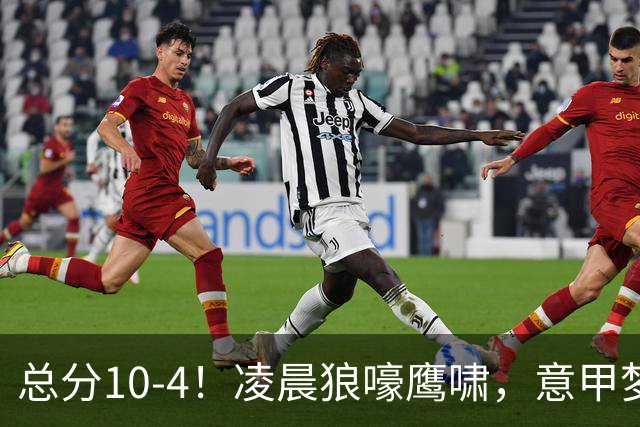 总分10-4！凌晨狼嚎鹰啸，意甲梦回唐朝，国米被迫下线！