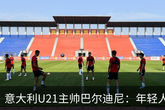 意大利U21主帅巴尔迪尼：年轻人是资源，不是问题