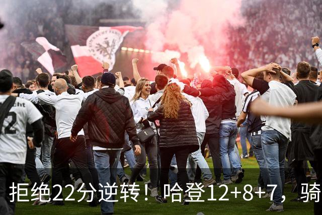 拒绝22分逆转！哈登12+8+7，骑士险胜篮网！米切尔22+5，双塔发威