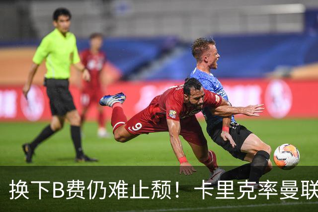 换下B费仍难止颓！卡里克率曼联半场0-2，赛前已7场不胜