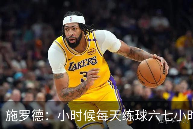 施罗德：小时候每天练球六七小时 为了进NBA牺牲了很多玩乐时间