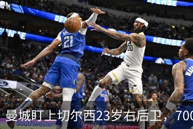 曼城盯上切尔西23岁右后卫，7000万标价已松动
