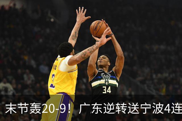 末节轰20-9！广东逆转送宁波4连败 博日奇26+10罗凯文20分