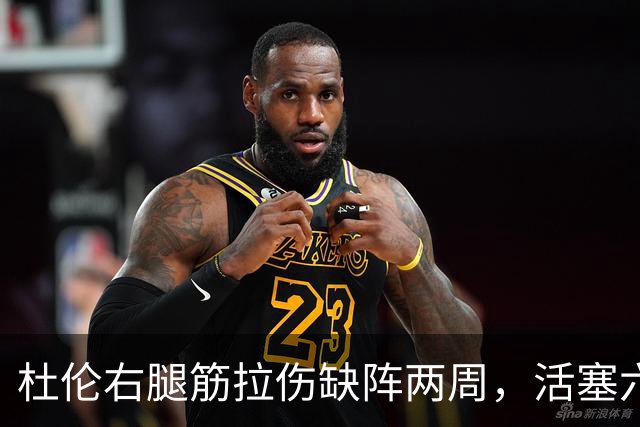 杜伦右腿筋拉伤缺阵两周，活塞六场硬仗内线告急