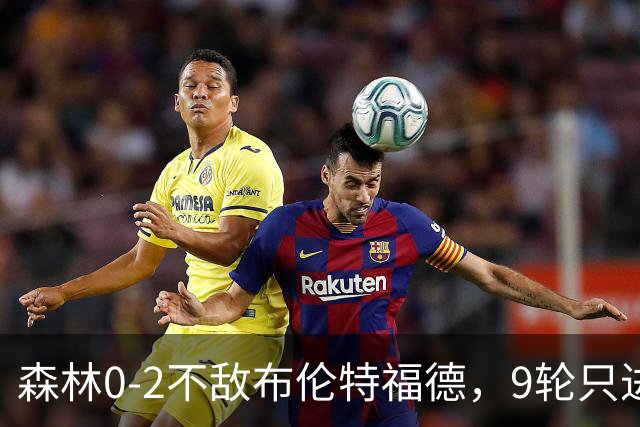 森林0-2不敌布伦特福德，9轮只进6球英超最少
