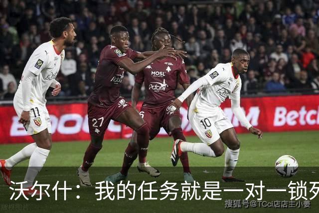 沃尔什：我的任务就是一对一锁死对方最好的球员