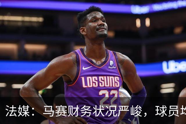 法媒：马赛财务状况严峻，球员均拒绝管理层的降薪提议