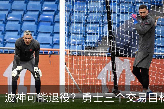 波神可能退役？勇士三个交易目标出炉，该怎么选？