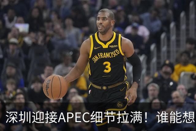 深圳迎接APEC细节拉满！谁能想到特朗普曾执念深耕深圳？
