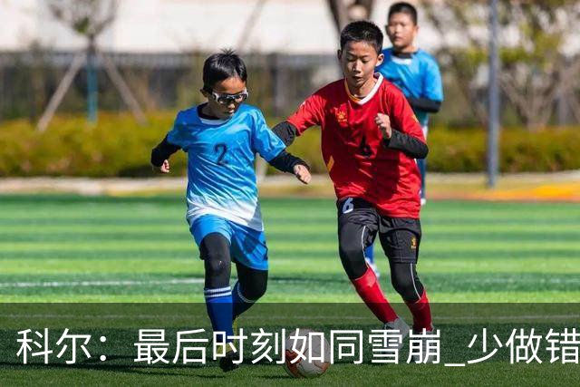 科尔：最后时刻如同雪崩 少做错一件事都不会被翻盘