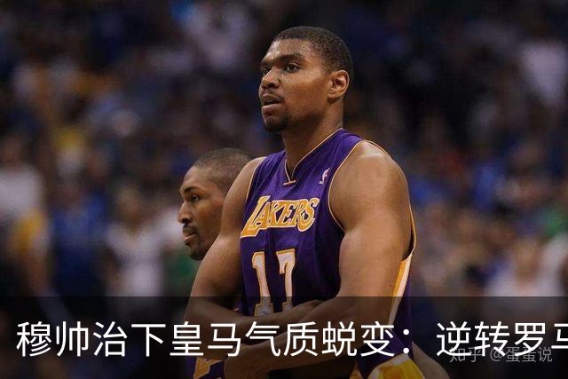 穆帅治下皇马气质蜕变：逆转罗马赢德比，战术与凝聚力全面回归