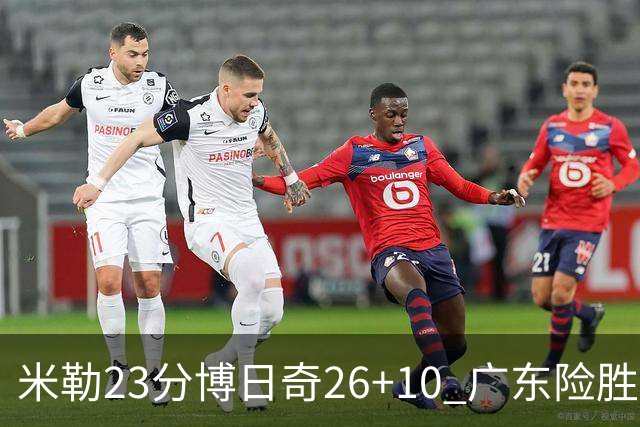米勒23分博日奇26+10 广东险胜送宁波4连败