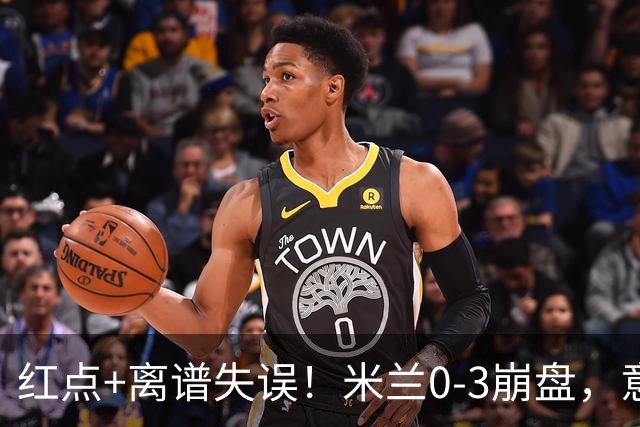 红点+离谱失误！米兰0-3崩盘，意甲不败欧战拉胯，米兰该怪谁？