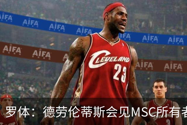 罗体：德劳伦蒂斯会见MSC所有者，谈新球场赞助