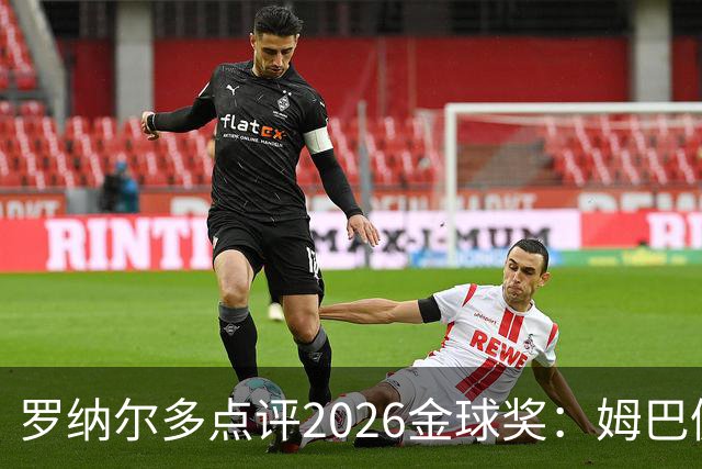 罗纳尔多点评2026金球奖：姆巴佩亚马尔凯恩神仙打架