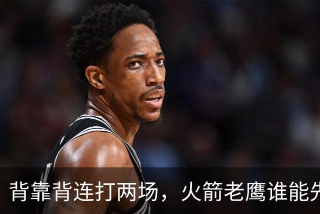 背靠背连打两场，火箭老鹰谁能先抢下这一局？