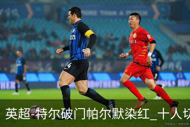 英超-特尔破门帕尔默染红 十人切尔西0-2送热刺两连胜