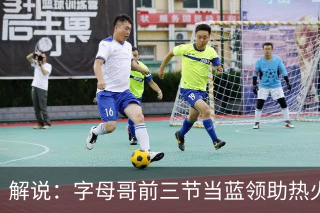 解说：字母哥前三节当蓝领助热火首胜 与阿德巴约仍需找平衡点