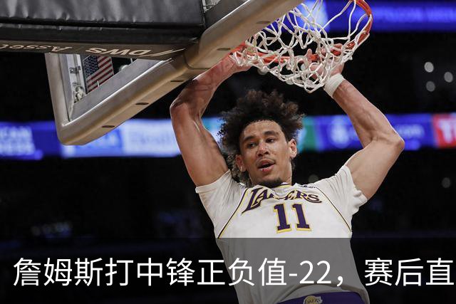 詹姆斯打中锋正负值-22，赛后直言：我们那边有个MVP