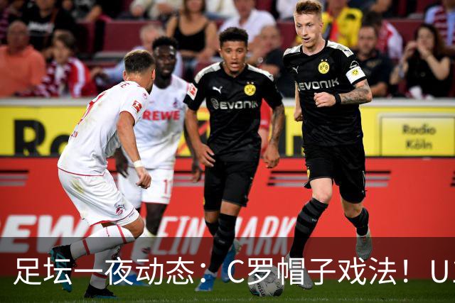 足坛一夜动态：C罗帽子戏法！U17女足点球淘汰法国首进世界杯八强