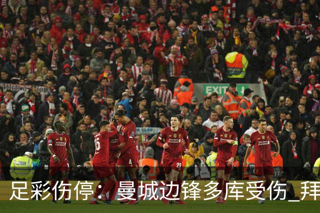 足彩伤停：曼城边锋多库受伤 拜仁两大主力缺阵
