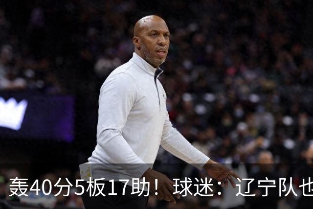 轰40分5板17助！球迷：辽宁队也有CBA超级外援
