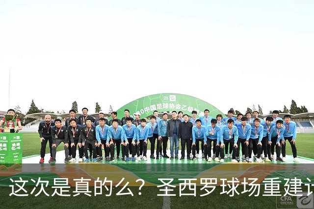 这次是真的么？圣西罗球场重建计划公布，米兰双雄要等5年之久