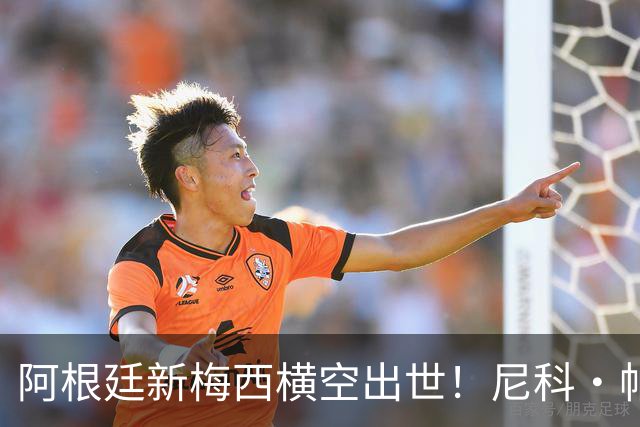 阿根廷新梅西横空出世！尼科·帕斯3场轰4球3助攻，未来注定登陆顶级豪门