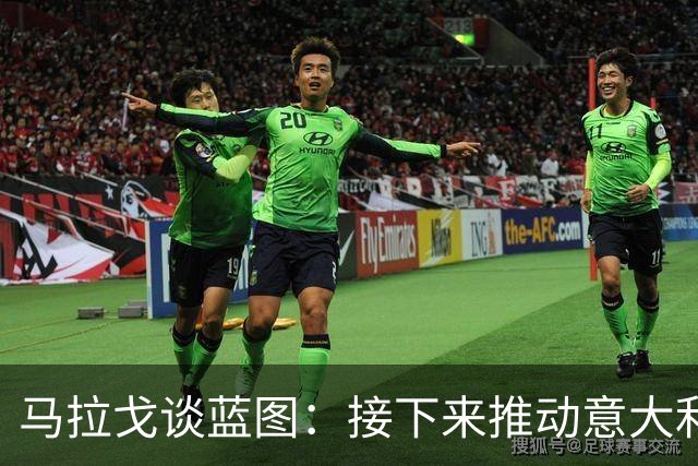 马拉戈谈蓝图：接下来推动意大利重返世界杯；目标2032欧洲杯