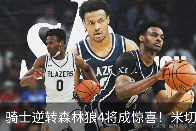 骑士逆转森林狼4将成惊喜！米切尔关键输出，哈登罕见求胜欲，2新援展价值