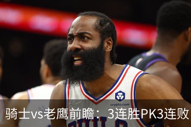 骑士vs老鹰前瞻：3连胜PK3连败，骑士内线双煞欲凿穿老鹰禁区