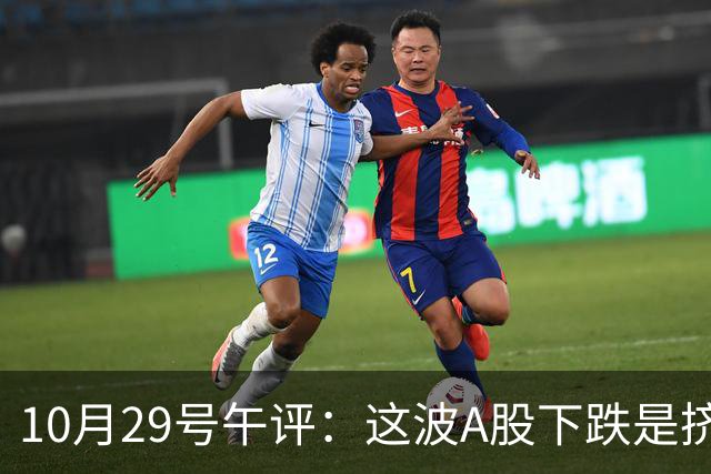10月29号午评：这波A股下跌是挤泡沫还是熊来了？大盘后市将何去何从？