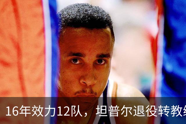 16年效力12队，坦普尔退役转教练：每天都在学新东西
